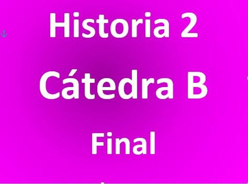 HISTORIA 2 - CÁTEDRA B - FINAL