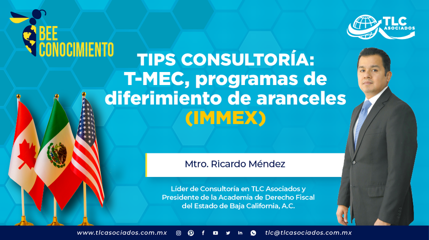 Bee Conocimiento: Tips Consultoría: T-MEC, programas de diferimiento de aranceles (IMMEX) por el Mtro. Ricardo Méndez